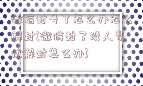 微信解封-微信封号了怎么办怎么解封(微信封了没人帮忙解封怎么办)(1)