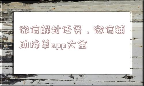 预加保号-微信解封任务，微信辅助接单app大全(1)