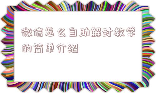 微信封号-微信怎么自助解封教学的简单介绍(1)