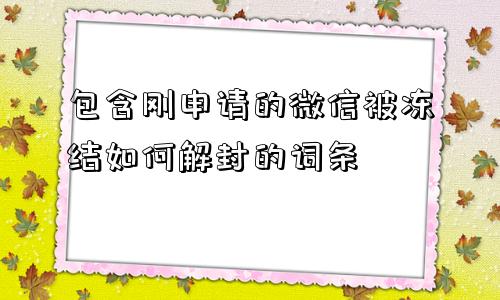 微信辅助-包含刚申请的微信被冻结如何解封的词条(1)