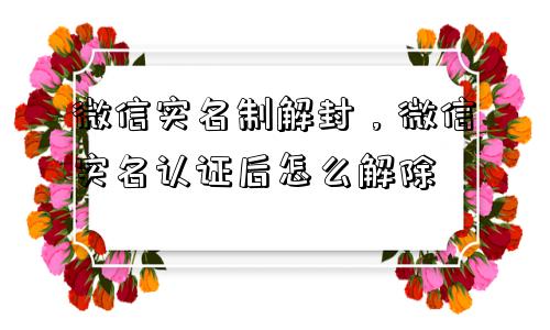 微信注册-微信实名制解封，微信实名认证后怎么解除(1)