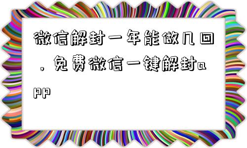 微信封号-微信解封一年能做几回，免费微信一键解封app(1)