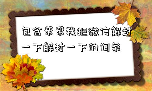 微信注册-包含帮帮我把微信解封一下解封一下的词条(1)