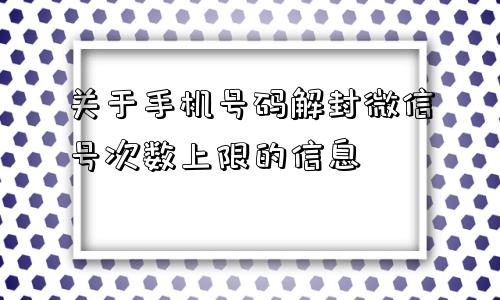 微信解封-关于手机号码解封微信号次数上限的信息(1)