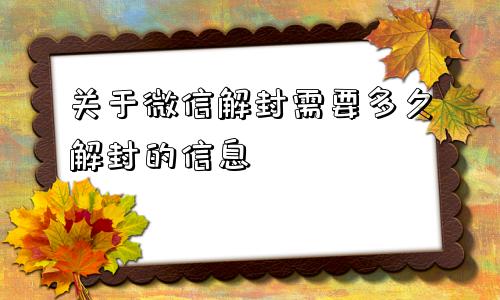 微信辅助-关于微信解封需要多久解封的信息(1)