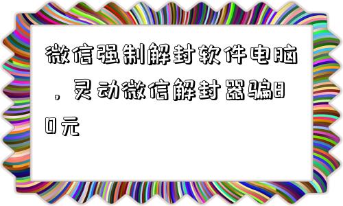 微信注册-微信强制解封软件电脑，灵动微信解封器骗80元(1)