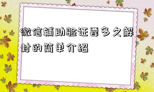 微信封号-微信辅助验证要多久解封的简单介绍(1)