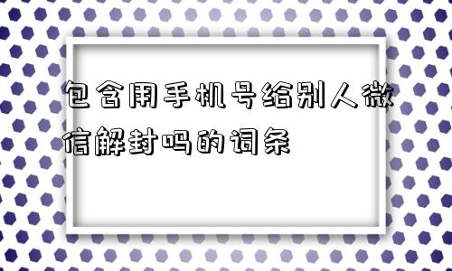 预加保号-包含用手机号给别人微信解封吗的词条(1)