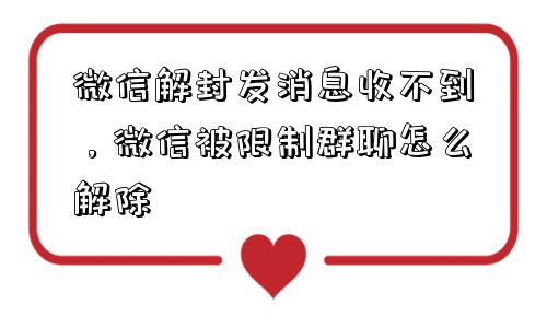 微信注册-微信解封发消息收不到，微信被限制群聊怎么解除(1)