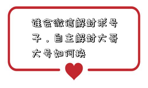 微信封号-谁会微信解封求号子，自主解封大哥大号如何换(1)