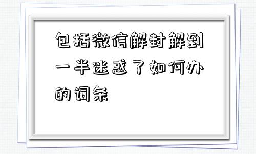 预加保号-包括微信解封解到一半迷惑了如何办的词条(1)