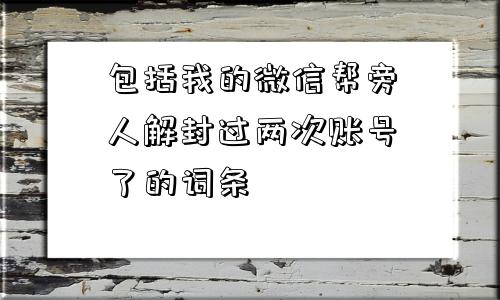 微信注册-包括我的微信帮旁人解封过两次账号了的词条(1)