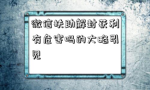 微信注册-微信扶助解封获利有危害吗的大略引见(1)