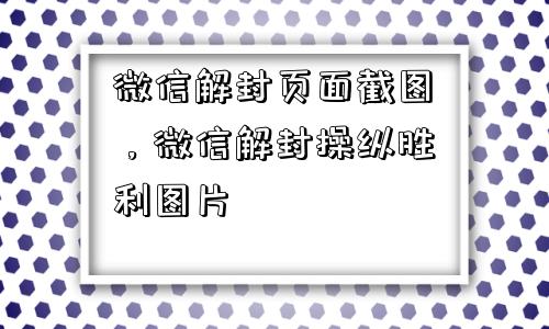 微信解封-微信解封页面截图，微信解封操纵胜利图片(1)