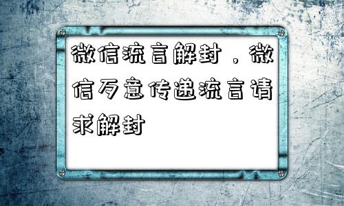 微信解封-微信流言解封，微信歹意传递流言请求解封(1)