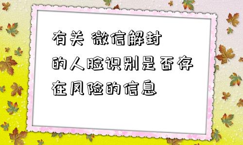 预加保号-有关 微信解封 的人脸识别是否存在风险的信息(1)