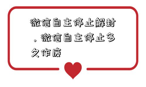 微信封号-微信自主停止解封，微信自主停止多久作废(1)