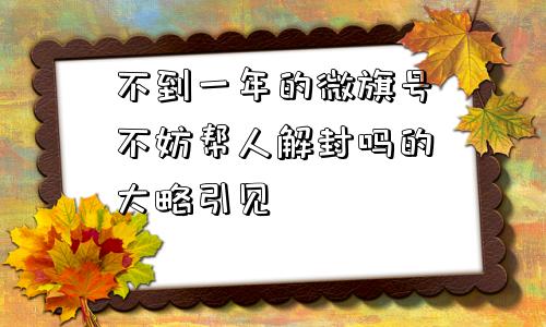 微信封号-不到一年的微旗号不妨帮人解封吗的大略引见(1)