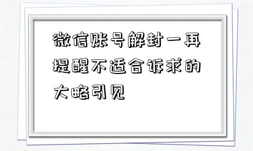 微信封号-微信账号解封一再提醒不适合诉求的大略引见(1)