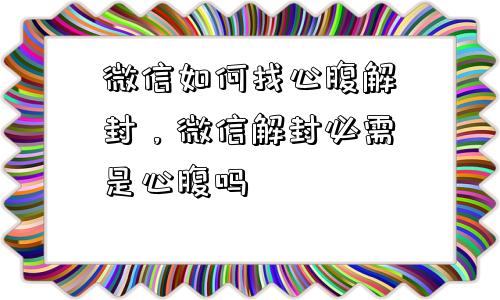 微信注册-微信如何找心腹解封，微信解封必需是心腹吗(1)