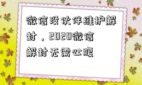 微信辅助-微信没伙伴维护解封，2020微信解封无需心腹(1)