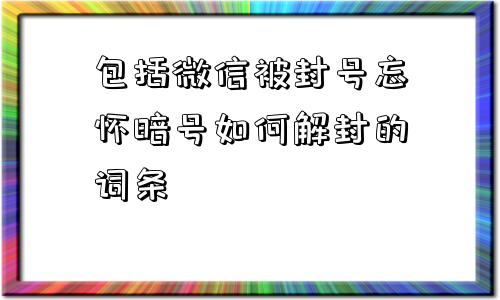 微信注册-包括微信被封号忘怀暗号如何解封的词条(1)