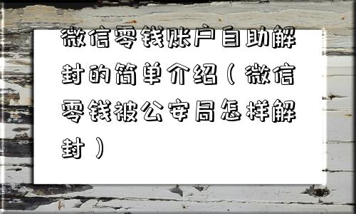 微信解封-微信零钱账户自助解封的简单介绍（微信零钱被公安局怎样解封）(1)