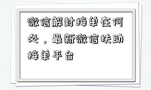 预加保号-微信解封接单在何处，最新微信扶助接单平台(1)