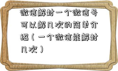 微信辅助-微信解封一个微信号可以解几次的简单介绍（一个微信能解封几次）(1)