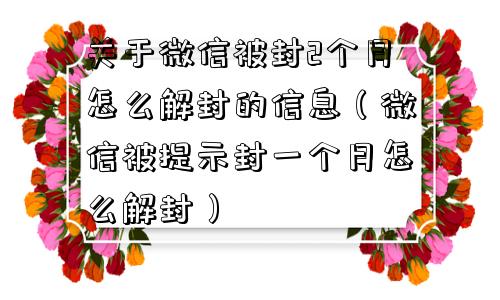 微信辅助-关于微信被封2个月怎么解封的信息（微信被提示封一个月怎么解封）(1)