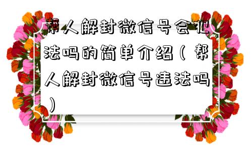 微信解封-帮人解封微信号会犯法吗的简单介绍（帮人解封微信号违法吗）(1)