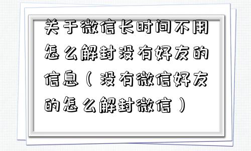 微信辅助-关于微信长时间不用怎么解封没有好友的信息（没有微信好友的怎么解封微信）(1)