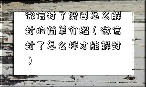 微信辅助-微信封了需要怎么解封的简单介绍（微信封了怎么样才能解封）(1)