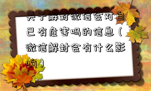 微信注册-关于解封微信会对自己有危害吗的信息（微信解封会有什么影响）(1)