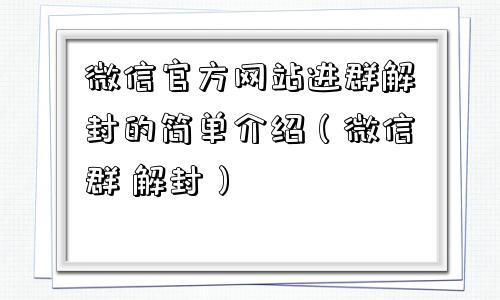 微信解封-微信官方网站进群解封的简单介绍（微信群 解封）(1)