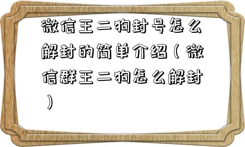 预加保号-微信王二狗封号怎么解封的简单介绍（微信群王二狗怎么解封）(1)