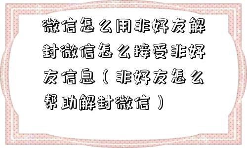 微信解封-微信怎么用非好友解封微信怎么接受非好友信息（非好友怎么帮助解封微信）(1)