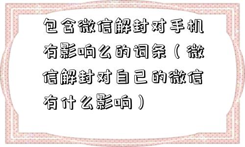 预加保号-包含微信解封对手机有影响么的词条（微信解封对自己的微信有什么影响）(1)