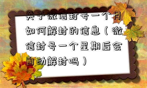 微信辅助-关于微信封号一个月如何解封的信息（微信封号一个星期后会自动解封吗）(1)