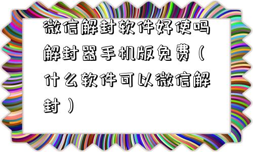 微信解封-微信解封软件好使吗解封器手机版免费（什么软件可以微信解封）(1)