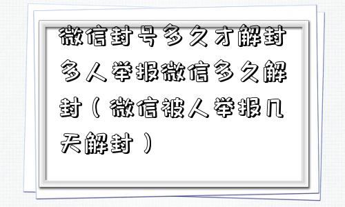 微信注册-微信封号多久才解封多人举报微信多久解封（微信被人举报几天解封）(1)