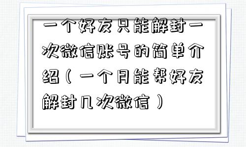 微信辅助-一个好友只能解封一次微信账号的简单介绍（一个月能帮好友解封几次微信）(1)