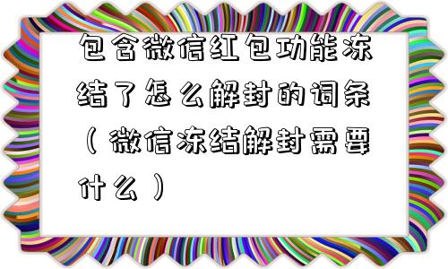 微信解封-包含微信红包功能冻结了怎么解封的词条（微信冻结解封需要什么）(1)