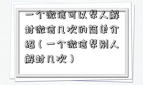 预加保号-一个微信可以帮人解封微信几次的简单介绍（一个微信帮别人解封几次）(1)