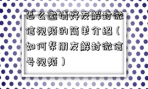 微信解封-怎么邀请好友解封微信视频的简单介绍（如何帮朋友解封微信号视频）(1)