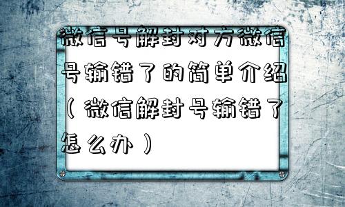 预加保号-微信号解封对方微信号输错了的简单介绍（微信解封号输错了怎么办）(1)