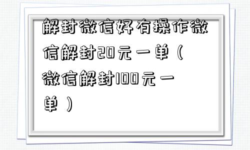 微信封号-解封微信好有操作微信解封20元一单（微信解封100元一单）(1)