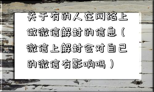 微信解封-关于有的人在网络上做微信解封的信息（微信上解封会对自己的微信有影响吗）(1)