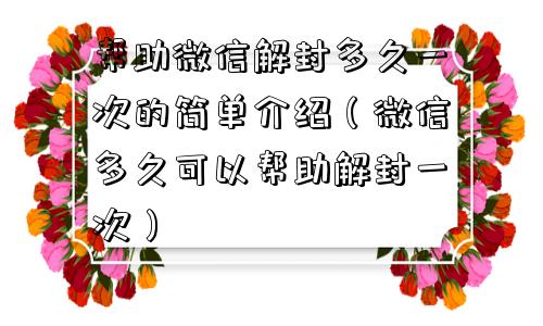 预加保号-帮助微信解封多久一次的简单介绍（微信多久可以帮助解封一次）(1)