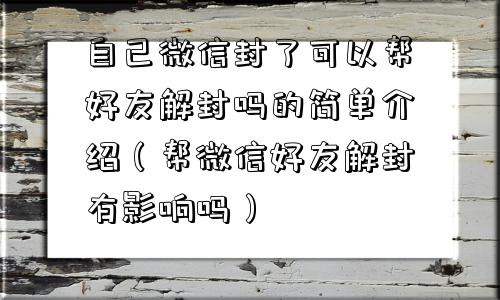 微信解封-自己微信封了可以帮好友解封吗的简单介绍（帮微信好友解封有影响吗）(1)